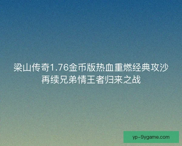 梁山传奇1.76金币版热血重燃经典攻沙再续兄弟情王者归来之战 梁山传奇1.76金币版热血重燃经典攻沙再续兄弟情王者归来之战