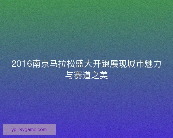 2016南京马拉松盛大开跑展现城市魅力与赛道之美