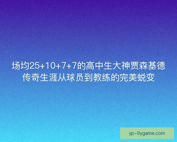 场均25+10+7+7的高中生大神贾森基德传奇生涯从球员到教练的完美蜕变