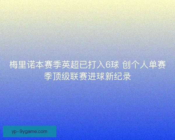 梅里诺本赛季英超已打入6球 创个人单赛季顶级联赛进球新纪录