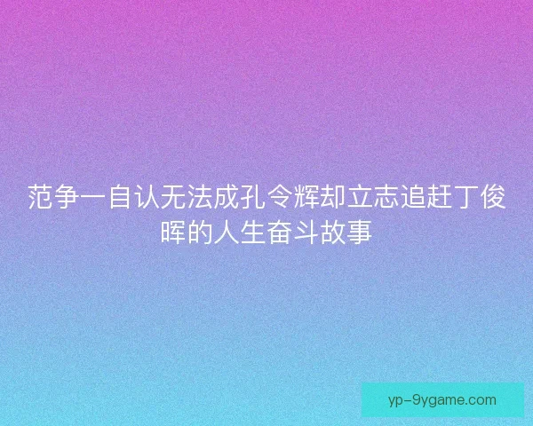 范争一自认无法成孔令辉却立志追赶丁俊晖的人生奋斗故事