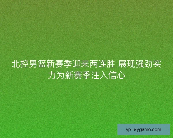 北控男篮新赛季迎来两连胜 展现强劲实力为新赛季注入信心 北控男篮新赛季迎来两连胜 展现强劲实力为新赛季注入信心